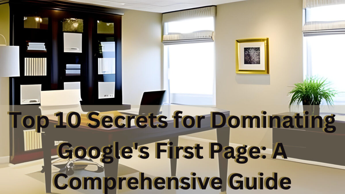 Top 10 Secrets for Dominating Google's First Page: A Comprehensive Guide