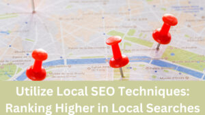 Utilize Local SEO Techniques: Ranking Higher in Local Searches