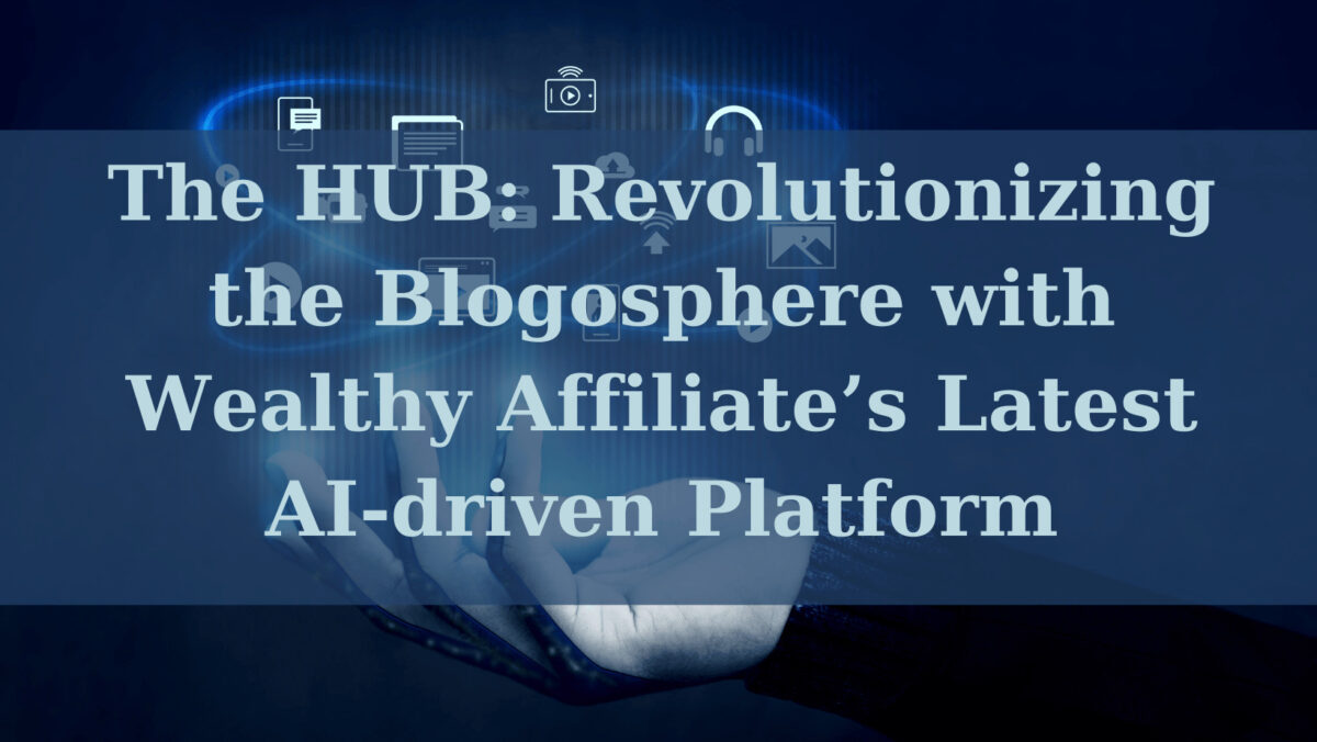 The HUB: Revolutionizing the Blogosphere with Wealthy Affiliate’s Latest AI-driven Platform